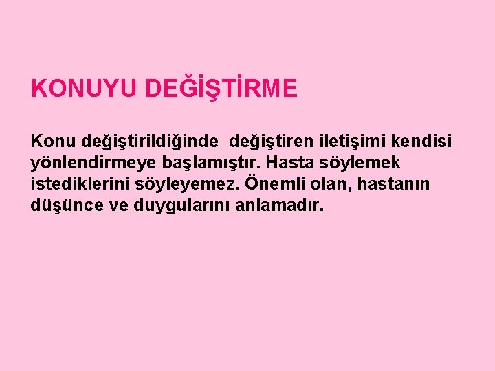 KONUYU DEĞİŞTİRME Konu değiştirildiğinde değiştiren iletişimi kendisi yönlendirmeye başlamıştır. Hasta söylemek istediklerini söyleyemez. Önemli