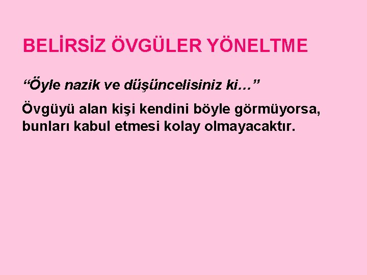 BELİRSİZ ÖVGÜLER YÖNELTME “Öyle nazik ve düşüncelisiniz ki…” Övgüyü alan kişi kendini böyle görmüyorsa,