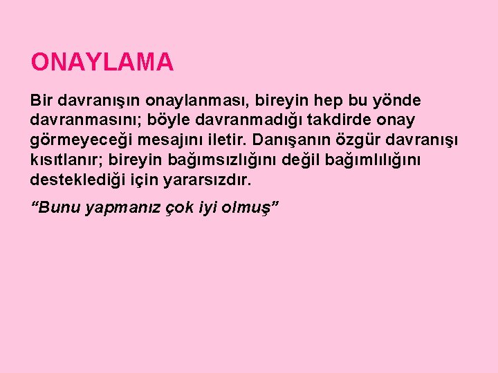 ONAYLAMA Bir davranışın onaylanması, bireyin hep bu yönde davranmasını; böyle davranmadığı takdirde onay görmeyeceği