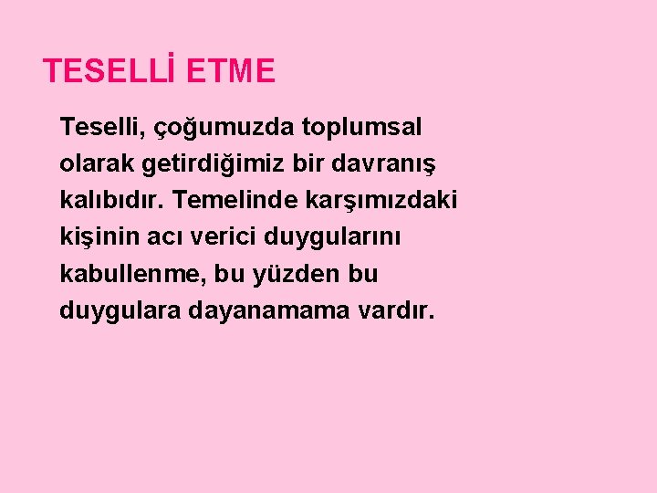 TESELLİ ETME Teselli, çoğumuzda toplumsal olarak getirdiğimiz bir davranış kalıbıdır. Temelinde karşımızdaki kişinin acı