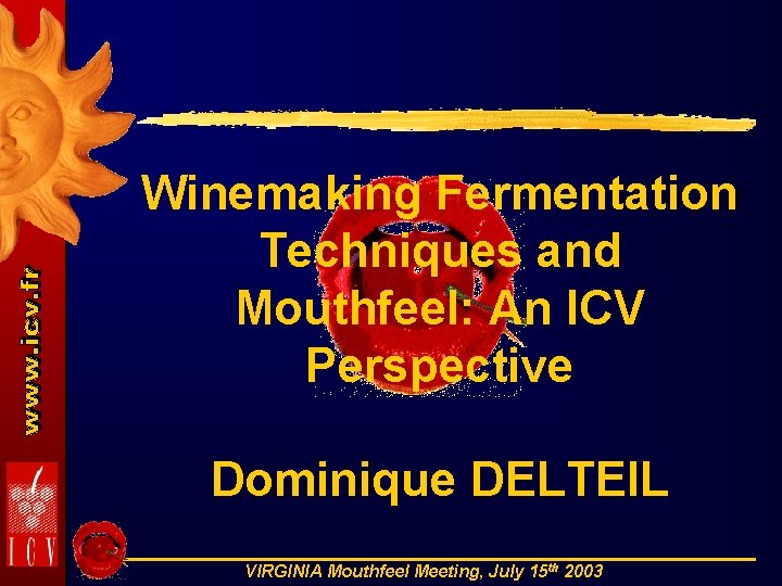 Winemaking Fermentation Techniques and Mouthfeel: An ICV Perspective Dominique DELTEIL VIRGINIA Mouthfeel Meeting, July