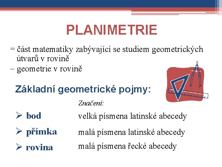 PLANIMETRIE = část matematiky zabývající se studiem geometrických útvarů v rovině geometrie v rovině