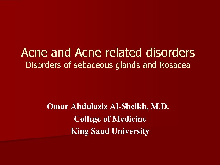 Acne and Acne related disorders Disorders of sebaceous glands and Rosacea Omar Abdulaziz Al-Sheikh,