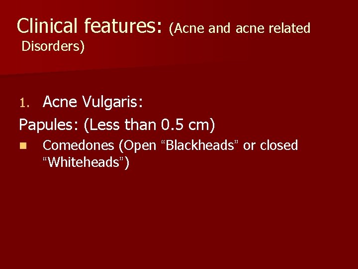 Clinical features: (Acne and acne related Disorders) Acne Vulgaris: Papules: (Less than 0. 5