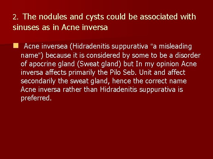  2. The nodules and cysts could be associated with sinuses as in Acne