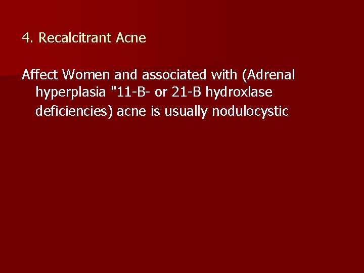 4. Recalcitrant Acne Affect Women and associated with (Adrenal hyperplasia "11 -B- or 21