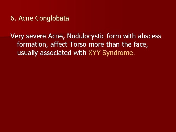 6. Acne Conglobata Very severe Acne, Nodulocystic form with abscess formation, affect Torso more