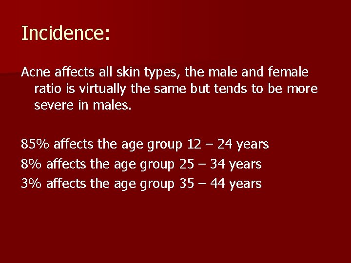 Incidence: Acne affects all skin types, the male and female ratio is virtually the