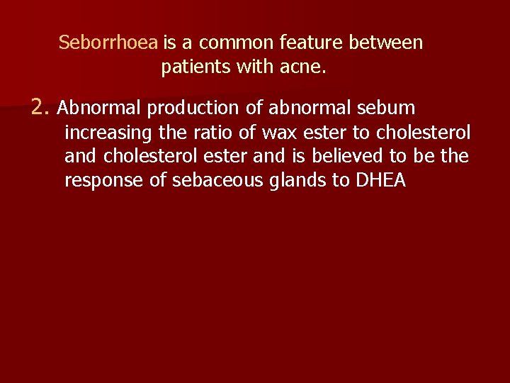 Seborrhoea is a common feature between patients with acne. 2. Abnormal production of abnormal
