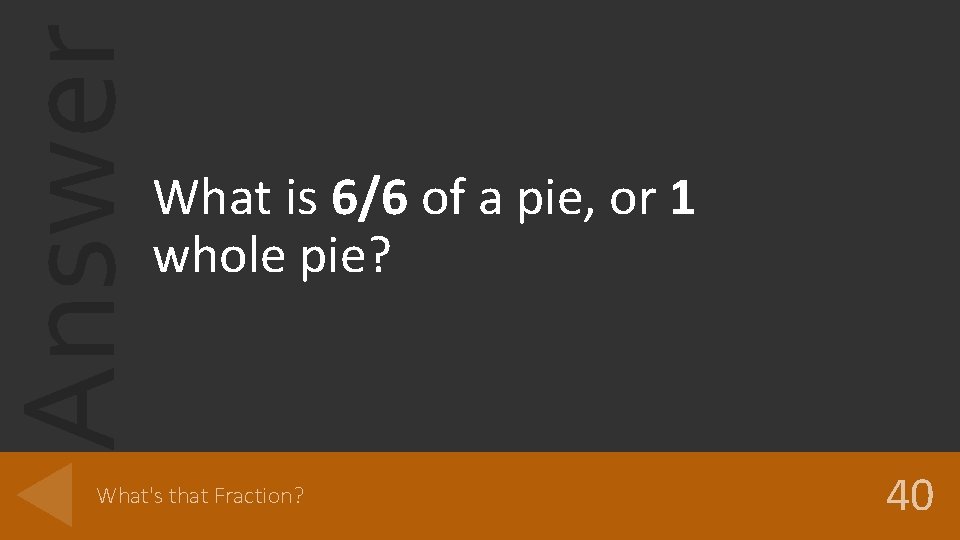 Answer What is 6/6 of a pie, or 1 whole pie? What's that Fraction?