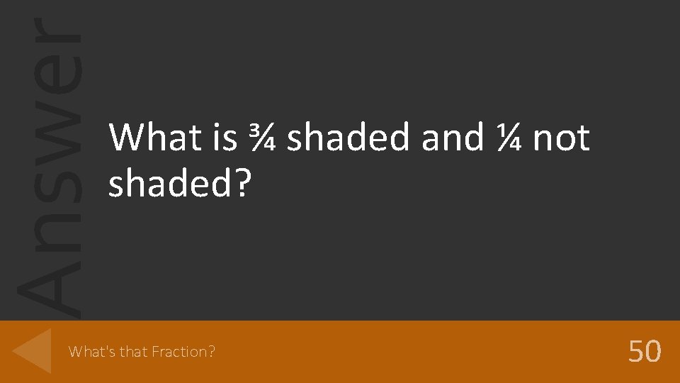 Answer What is ¾ shaded and ¼ not shaded? What's that Fraction? 50 