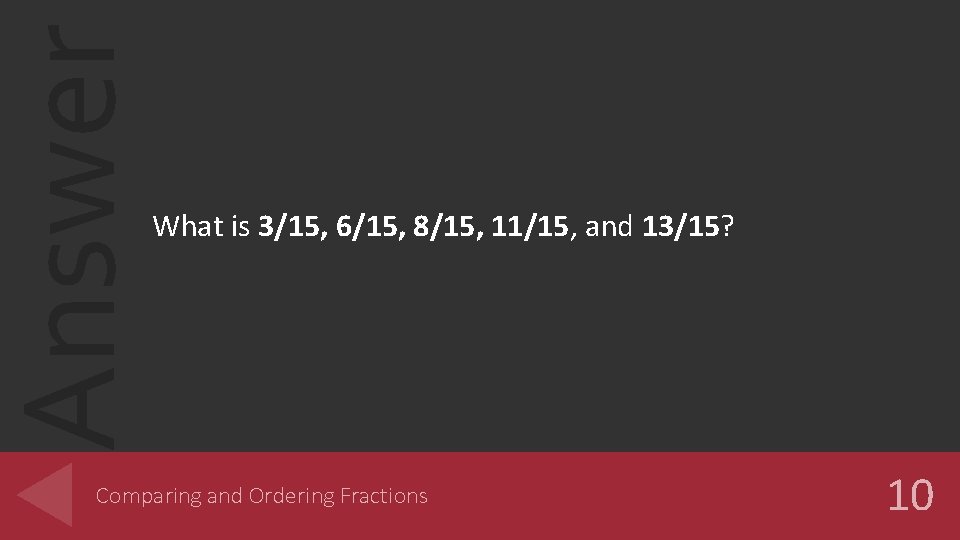 Answer What is 3/15, 6/15, 8/15, 11/15, and 13/15? Comparing and Ordering Fractions 10