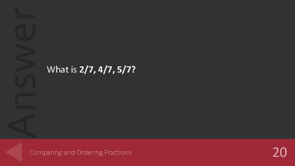 Answer What is 2/7, 4/7, 5/7? Comparing and Ordering Fractions 20 