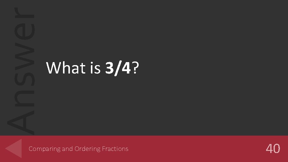 Answer What is 3/4? Comparing and Ordering Fractions 40 