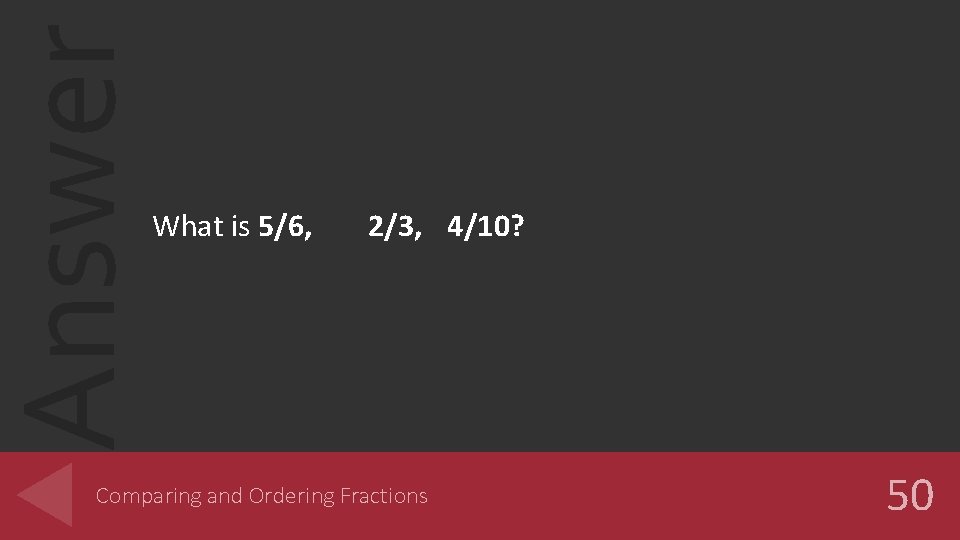 Answer What is 5/6, 2/3, 4/10? Comparing and Ordering Fractions 50 