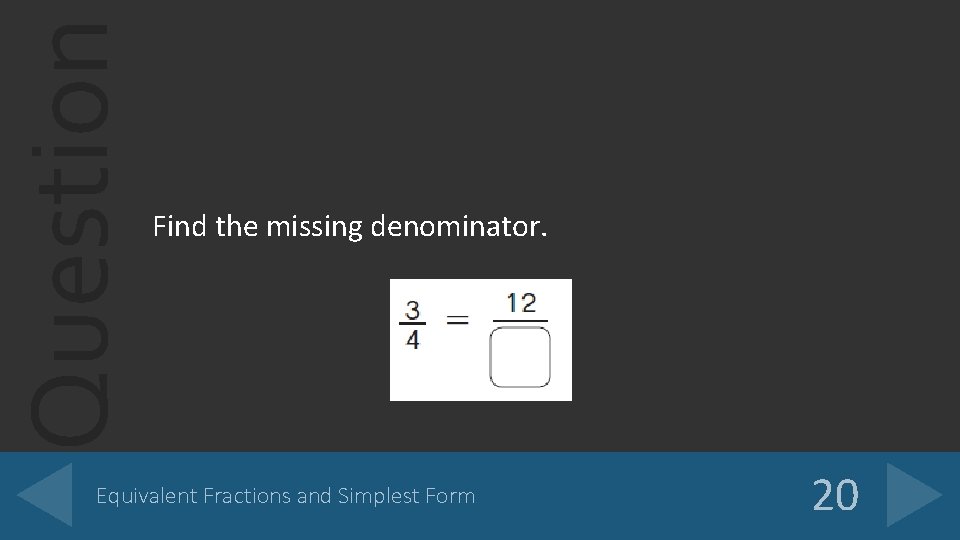 Question Find the missing denominator. Equivalent Fractions and Simplest Form 20 