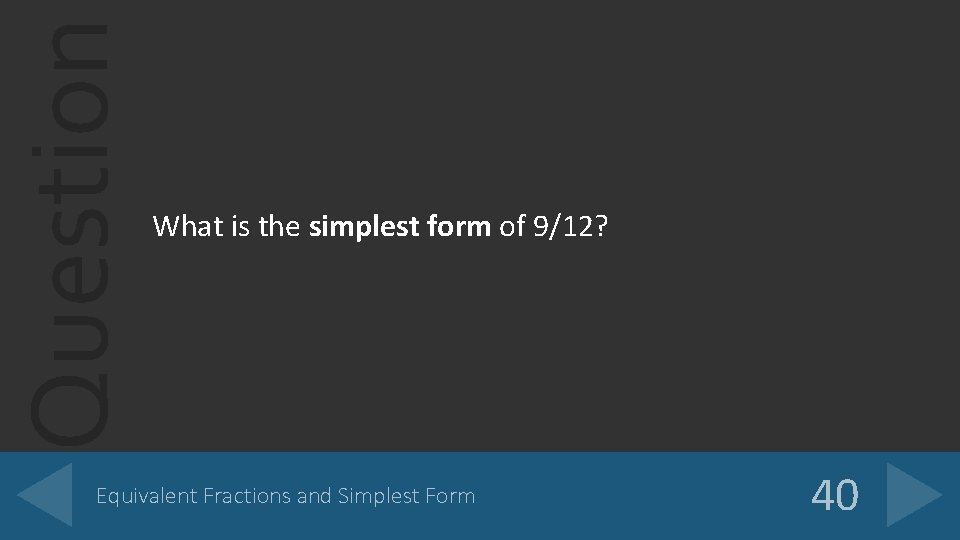 Question What is the simplest form of 9/12? Equivalent Fractions and Simplest Form 40