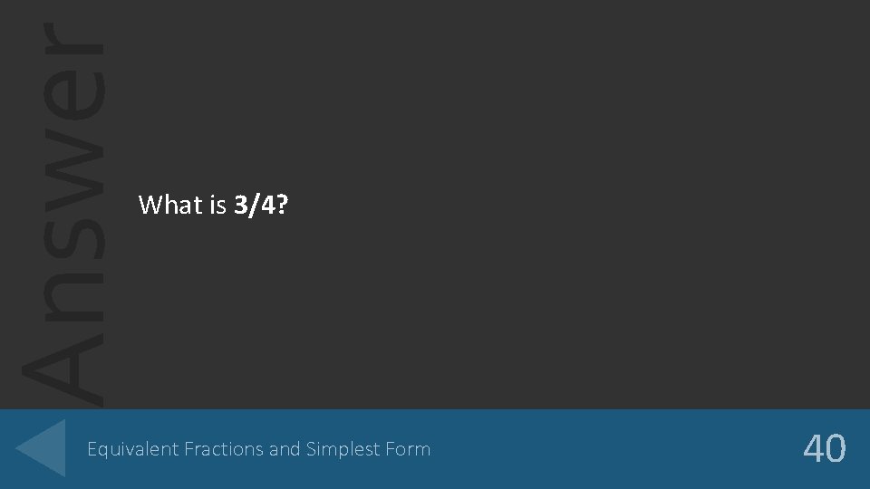 Answer What is 3/4? Equivalent Fractions and Simplest Form 40 