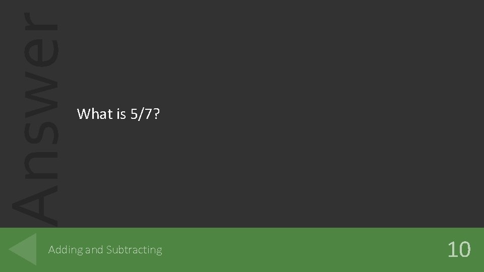 Answer What is 5/7? Adding and Subtracting 10 