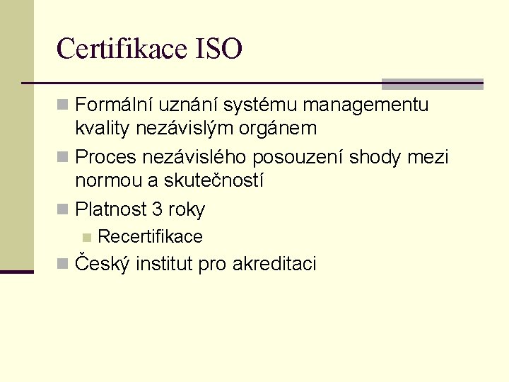 Certifikace ISO n Formální uznání systému managementu kvality nezávislým orgánem n Proces nezávislého posouzení