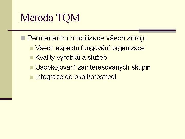 Metoda TQM n Permanentní mobilizace všech zdrojů n Všech aspektů fungování organizace n Kvality