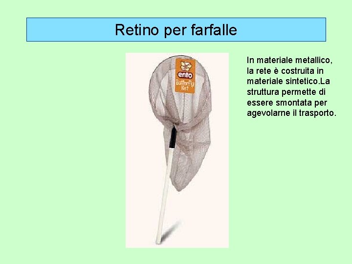 Retino per farfalle In materiale metallico, la rete è costruita in materiale sintetico. La