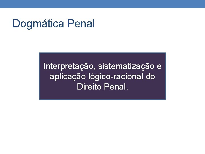 Dogmática Penal Interpretação, sistematização e aplicação lógico-racional do Direito Penal. 