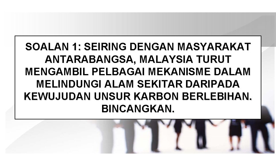 SOALAN 1: SEIRING DENGAN MASYARAKAT ANTARABANGSA, MALAYSIA TURUT MENGAMBIL PELBAGAI MEKANISME DALAM MELINDUNGI ALAM