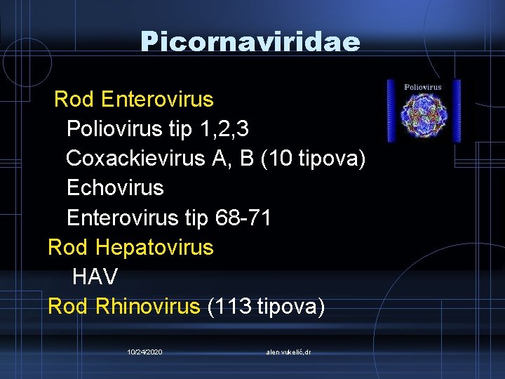 Picornaviridae Rod Enterovirus Poliovirus tip 1, 2, 3 Coxackievirus A, B (10 tipova) Echovirus