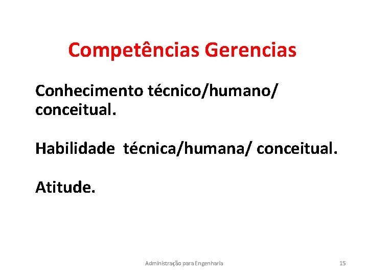 Competências Gerencias Conhecimento técnico/humano/ conceitual. Habilidade técnica/humana/ conceitual. Atitude. Administração para Engenharia 15 