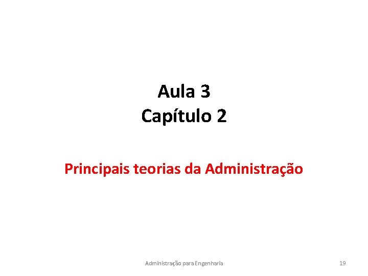 Aula 3 Capítulo 2 Principais teorias da Administração para Engenharia 19 