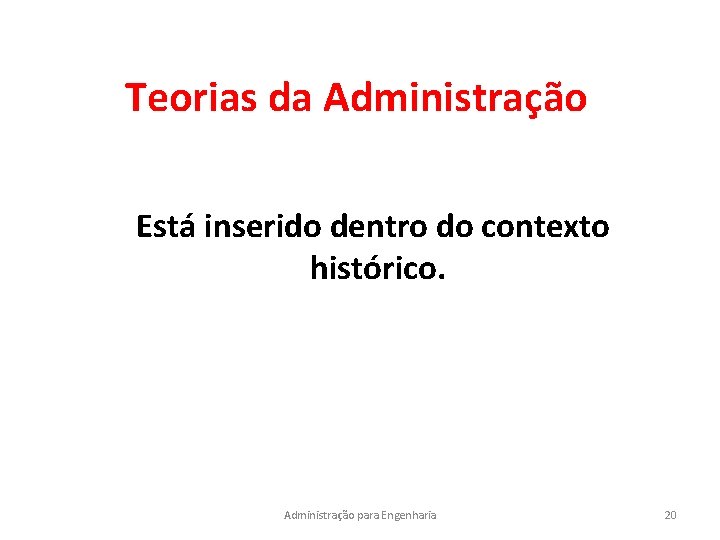 Teorias da Administração Está inserido dentro do contexto histórico. Administração para Engenharia 20 