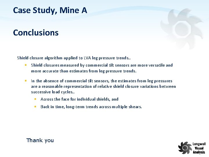 Case Study, Mine A Conclusions Shield closure algorithm applied to LVA leg pressure trends.