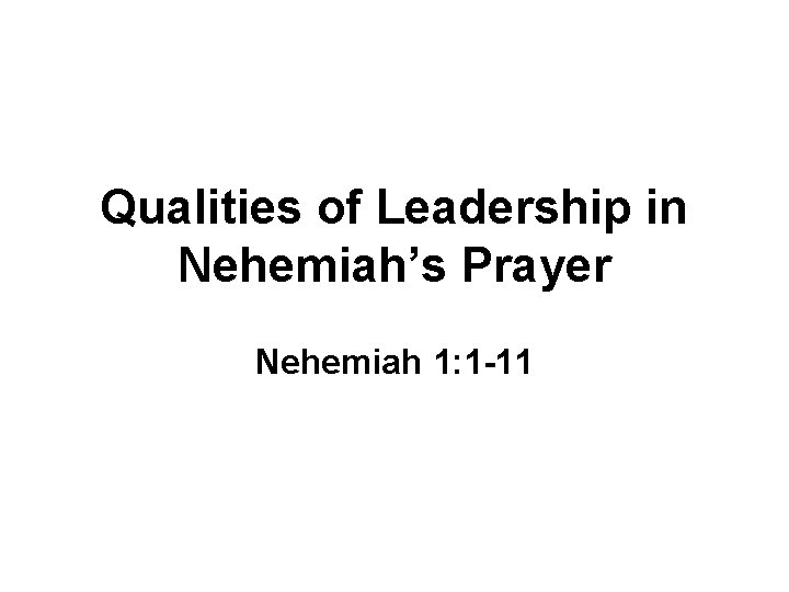 Qualities of Leadership in Nehemiah’s Prayer Nehemiah 1: 1 -11 