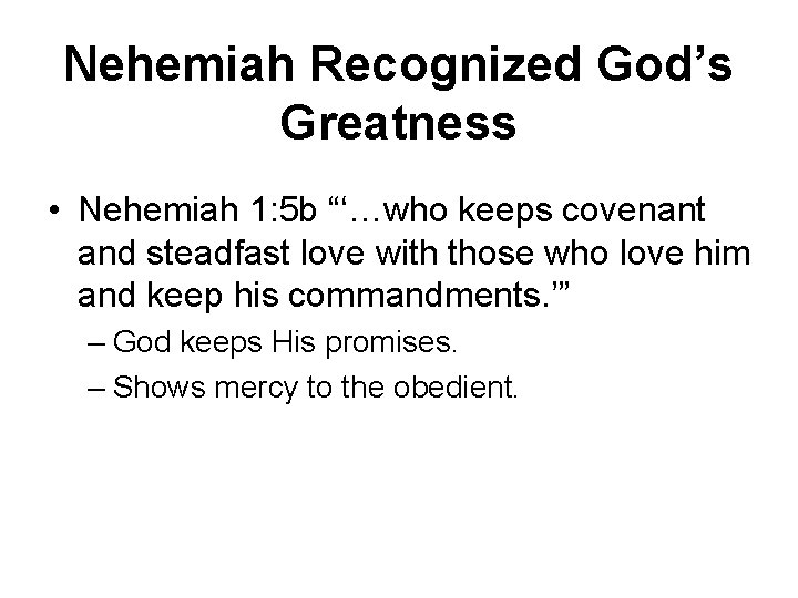 Nehemiah Recognized God’s Greatness • Nehemiah 1: 5 b “‘…who keeps covenant and steadfast