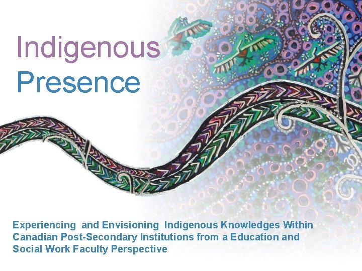 Indigenous Presence Experiencing and Envisioning Indigenous Knowledges Within Canadian Post-Secondary Institutions from a Education