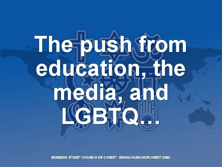 The push from education, the media, and LGBTQ… ROBISON STREET CHURCH OF CHRIST- EDNACHURCHOFCHRIST.