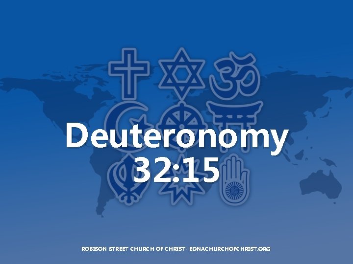 Deuteronomy 32: 15 ROBISON STREET CHURCH OF CHRIST- EDNACHURCHOFCHRIST. ORG 