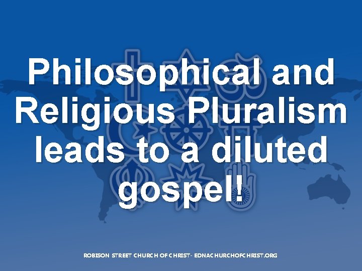 Philosophical and Religious Pluralism leads to a diluted gospel! ROBISON STREET CHURCH OF CHRIST-