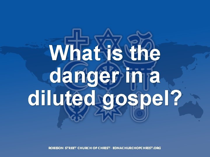 What is the danger in a diluted gospel? ROBISON STREET CHURCH OF CHRIST- EDNACHURCHOFCHRIST.