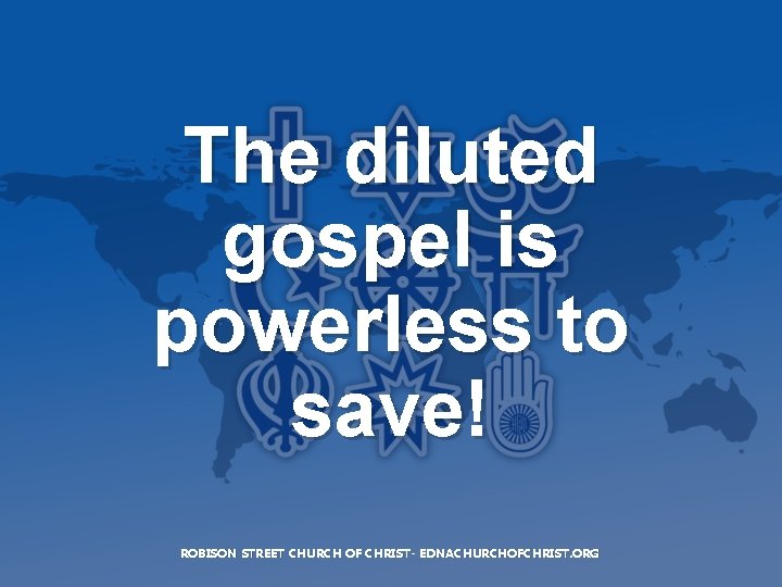 The diluted gospel is powerless to save! ROBISON STREET CHURCH OF CHRIST- EDNACHURCHOFCHRIST. ORG