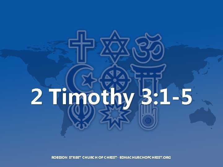 2 Timothy 3: 1 -5 ROBISON STREET CHURCH OF CHRIST- EDNACHURCHOFCHRIST. ORG 