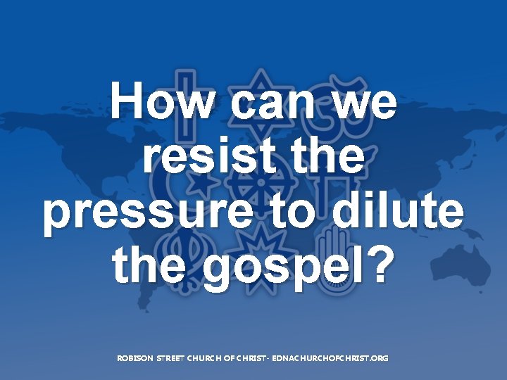 How can we resist the pressure to dilute the gospel? ROBISON STREET CHURCH OF