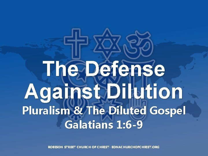 The Defense Against Dilution Pluralism & The Diluted Gospel Galatians 1: 6 -9 ROBISON