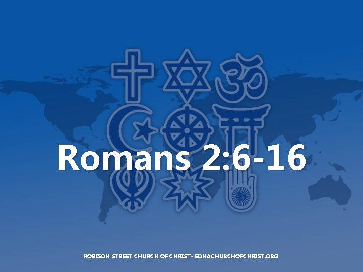Romans 2: 6 -16 ROBISON STREET CHURCH OF CHRIST- EDNACHURCHOFCHRIST. ORG 