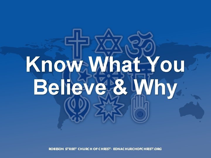 Know What You Believe & Why ROBISON STREET CHURCH OF CHRIST- EDNACHURCHOFCHRIST. ORG 