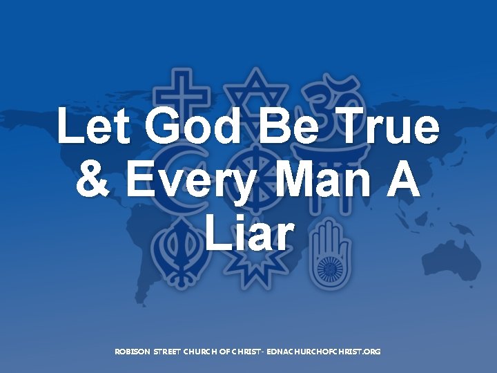 Let God Be True & Every Man A Liar ROBISON STREET CHURCH OF CHRIST-