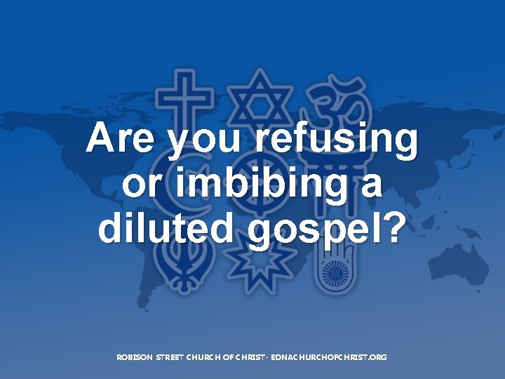 Are you refusing or imbibing a diluted gospel? ROBISON STREET CHURCH OF CHRIST- EDNACHURCHOFCHRIST.