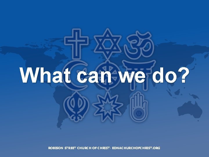 What can we do? ROBISON STREET CHURCH OF CHRIST- EDNACHURCHOFCHRIST. ORG 