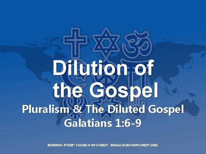 Dilution of the Gospel Pluralism & The Diluted Gospel Galatians 1: 6 -9 ROBISON